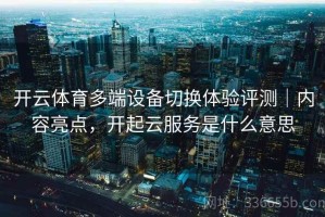 开云体育多端设备切换体验评测｜内容亮点，开起云服务是什么意思