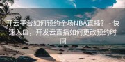 开云平台如何预约全场NBA直播？ - 快速入口，开发云直播如何更改预约时间