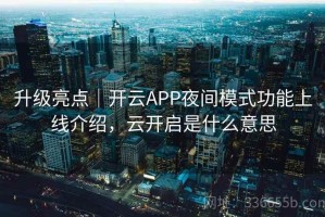 升级亮点｜开云APP夜间模式功能上线介绍，云开启是什么意思