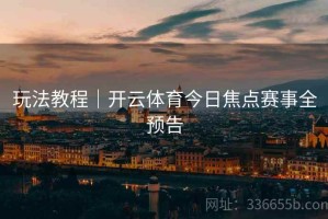 玩法教程｜开云体育今日焦点赛事全预告