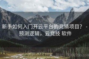 新手如何入门开云平台的竞猜项目？ - 预测逻辑，云竞技 软件