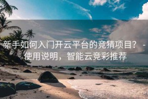 新手如何入门开云平台的竞猜项目？ - 使用说明，智能云竞彩推荐