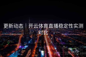 更新动态｜开云体育直播稳定性实测对比