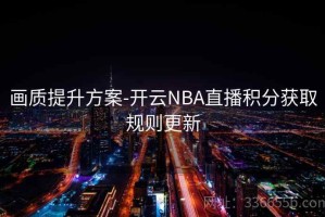 画质提升方案-开云NBA直播积分获取规则更新