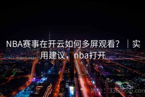 NBA赛事在开云如何多屏观看？｜实用建议，nba打开