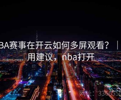 NBA赛事在开云如何多屏观看？｜实用建议，nba打开