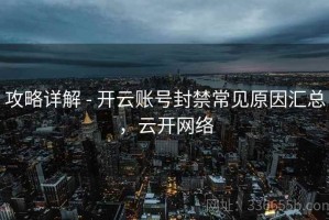 攻略详解 - 开云账号封禁常见原因汇总，云开网络