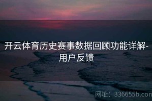 开云体育历史赛事数据回顾功能详解-用户反馈