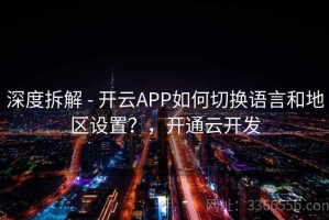 深度拆解 - 开云APP如何切换语言和地区设置？，开通云开发