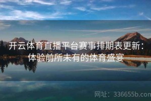 开云体育直播平台赛事排期表更新：体验前所未有的体育盛宴