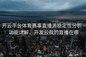开云平台体育赛事直播源稳定性分析 - 功能详解，开发云我的直播在哪