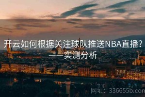 开云如何根据关注球队推送NBA直播？——实测分析