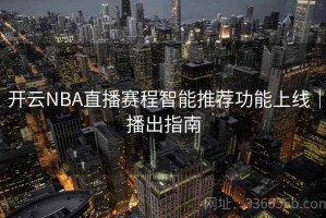 开云NBA直播赛程智能推荐功能上线｜播出指南