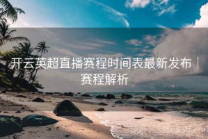 开云英超直播赛程时间表最新发布｜赛程解析