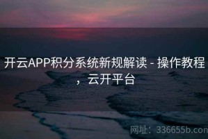 开云APP积分系统新规解读 - 操作教程，云开平台