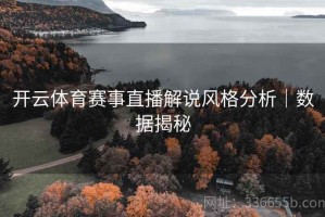 开云体育赛事直播解说风格分析｜数据揭秘
