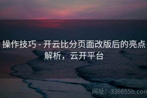 操作技巧 - 开云比分页面改版后的亮点解析，云开平台