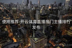 使用推荐-开云体育直播热门主播排行发布