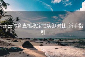 开云体育直播稳定性实测对比-新手指引