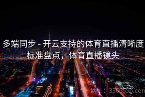 多端同步 - 开云支持的体育直播清晰度标准盘点，体育直播镜头