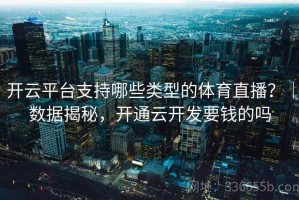 开云平台支持哪些类型的体育直播？｜数据揭秘，开通云开发要钱的吗