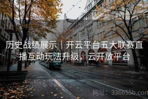 历史战绩展示｜开云平台五大联赛直播互动玩法升级，云开放平台