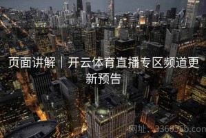 页面讲解｜开云体育直播专区频道更新预告