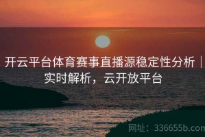 开云平台体育赛事直播源稳定性分析｜实时解析，云开放平台