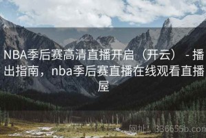 NBA季后赛高清直播开启（开云） - 播出指南，nba季后赛直播在线观看直播屋