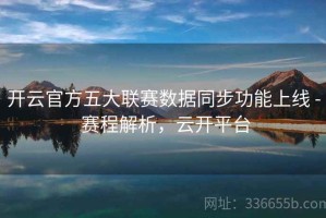 开云官方五大联赛数据同步功能上线 - 赛程解析，云开平台
