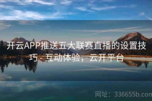 开云APP推送五大联赛直播的设置技巧 - 互动体验，云开平台