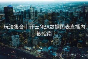 玩法集合｜开云NBA数据图表直播内嵌指南
