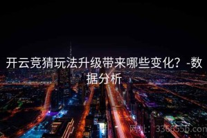 开云竞猜玩法升级带来哪些变化？-数据分析