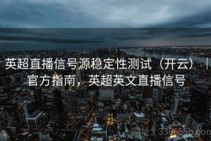 英超直播信号源稳定性测试（开云）｜官方指南，英超英文直播信号
