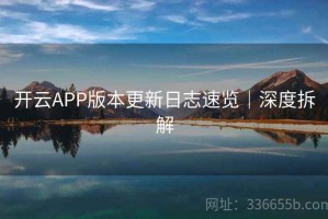 开云APP版本更新日志速览｜深度拆解