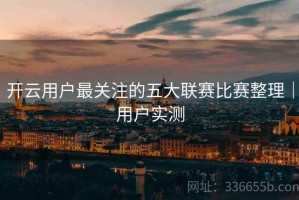开云用户最关注的五大联赛比赛整理｜用户实测