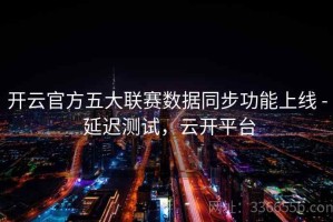 开云官方五大联赛数据同步功能上线 - 延迟测试，云开平台