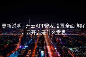 更新说明 - 开云APP隐私设置全面详解，云开启是什么意思