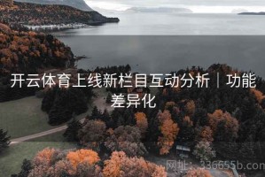 开云体育上线新栏目互动分析｜功能差异化