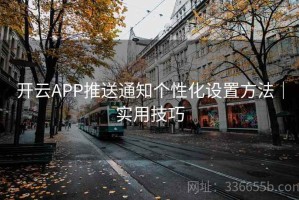 开云APP推送通知个性化设置方法｜实用技巧