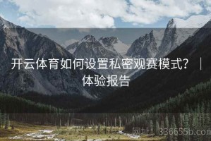 开云体育如何设置私密观赛模式？｜体验报告
