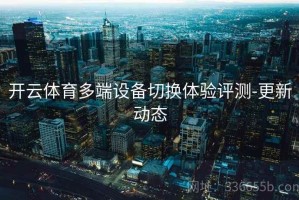 开云体育多端设备切换体验评测-更新动态
