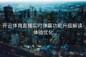 开云体育直播实时弹幕功能升级解读-体验优化