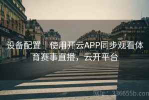 设备配置｜使用开云APP同步观看体育赛事直播，云开平台