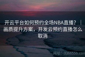 开云平台如何预约全场NBA直播？｜画质提升方案，开发云预约直播怎么取消