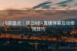 内容盘点｜开云NBA直播弹幕互动使用技巧