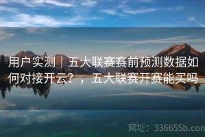 用户实测｜五大联赛赛前预测数据如何对接开云？，五大联赛开赛能买吗