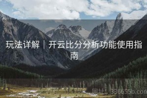 玩法详解｜开云比分分析功能使用指南