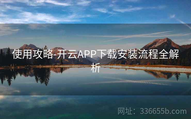 使用攻略-开云APP下载安装流程全解析