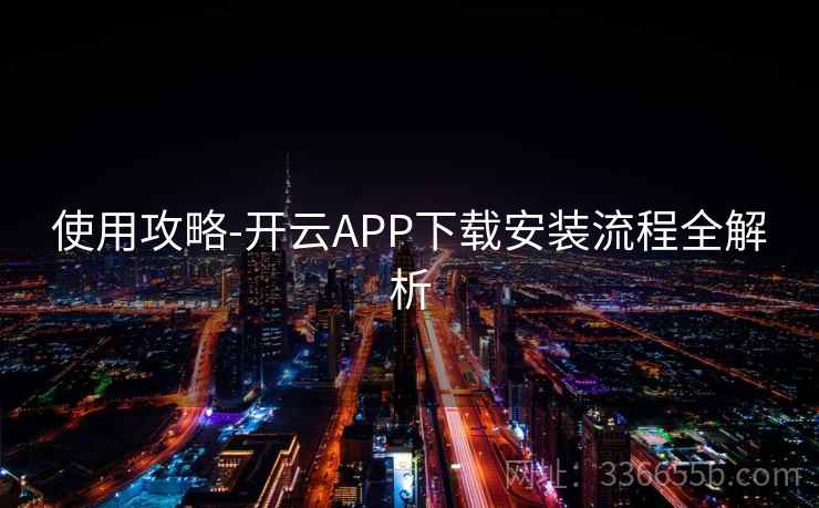 使用攻略-开云APP下载安装流程全解析